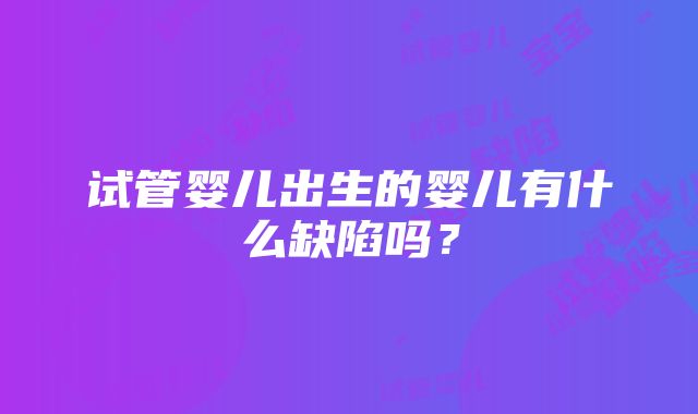 试管婴儿出生的婴儿有什么缺陷吗？