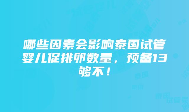 哪些因素会影响泰国试管婴儿促排卵数量，预备13够不！