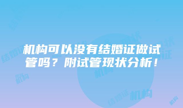 机构可以没有结婚证做试管吗？附试管现状分析！