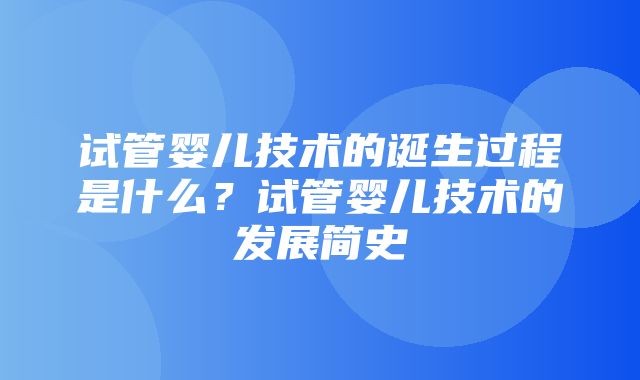 试管婴儿技术的诞生过程是什么？试管婴儿技术的发展简史