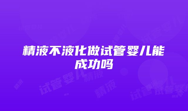 精液不液化做试管婴儿能成功吗