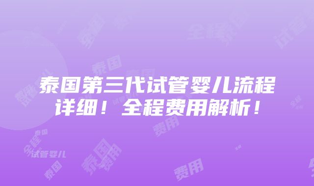 泰国第三代试管婴儿流程详细！全程费用解析！