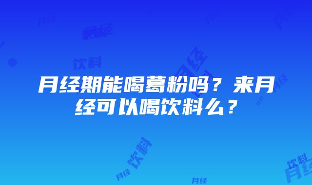 月经期能喝葛粉吗？来月经可以喝饮料么？