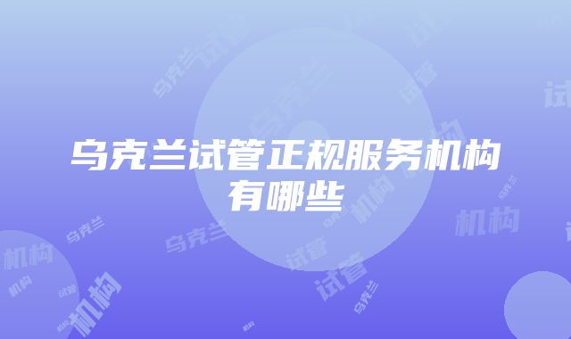 乌克兰试管正规服务机构有哪些