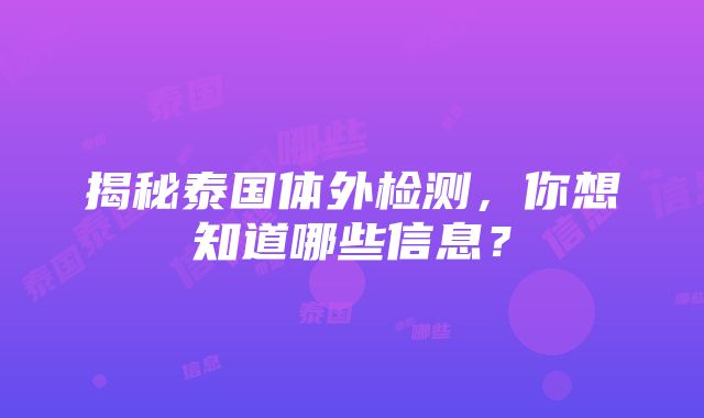 揭秘泰国体外检测，你想知道哪些信息？