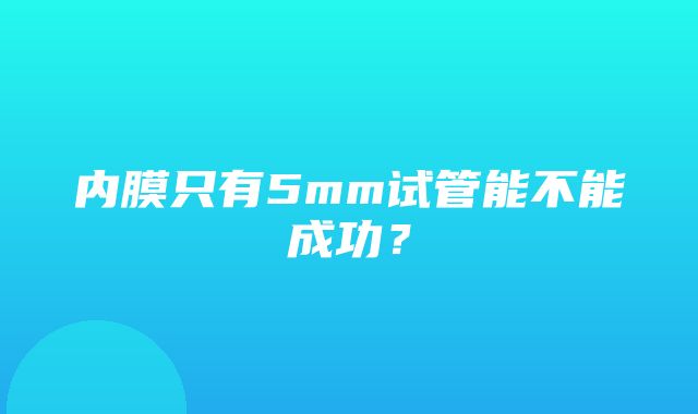 内膜只有5mm试管能不能成功？