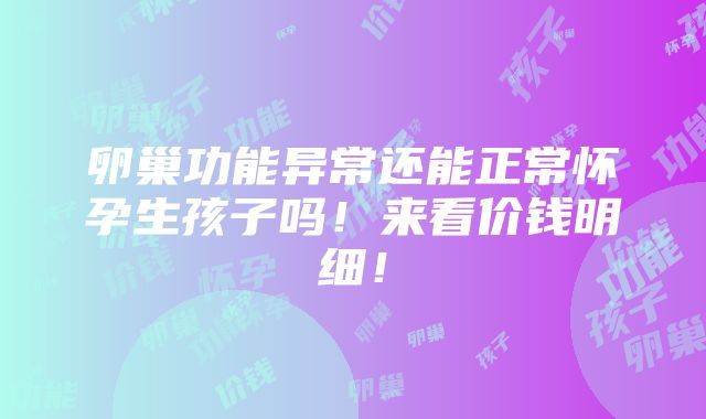 卵巢功能异常还能正常怀孕生孩子吗！来看价钱明细！