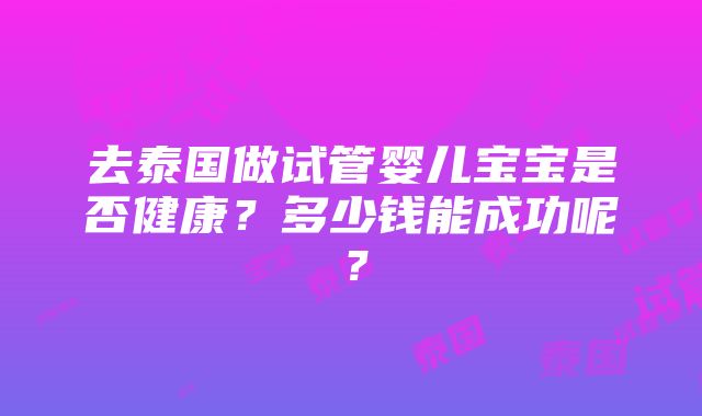 去泰国做试管婴儿宝宝是否健康？多少钱能成功呢？