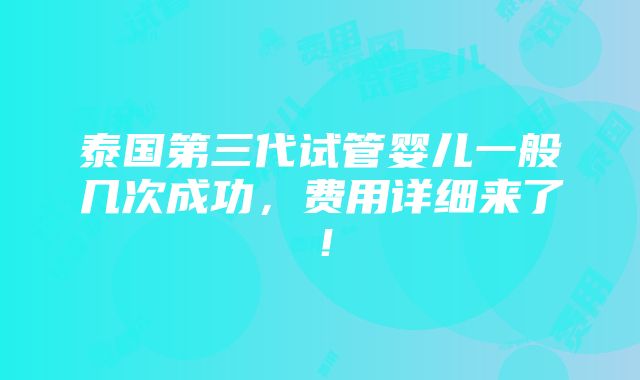 泰国第三代试管婴儿一般几次成功，费用详细来了！