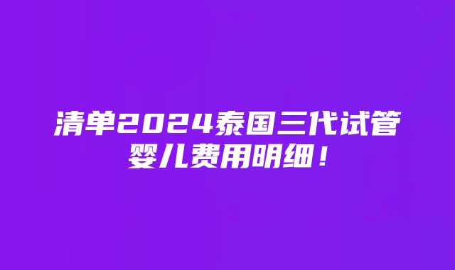 清单2024泰国三代试管婴儿费用明细！