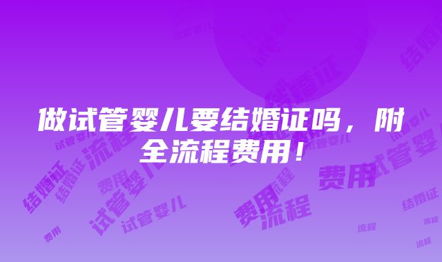 做试管婴儿要结婚证吗，附全流程费用！