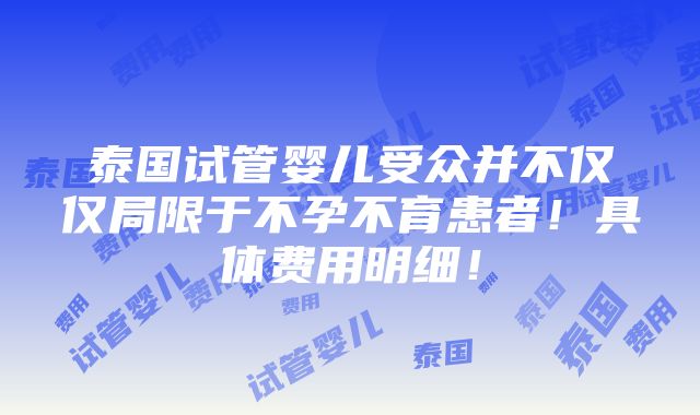 泰国试管婴儿受众并不仅仅局限于不孕不育患者！具体费用明细！