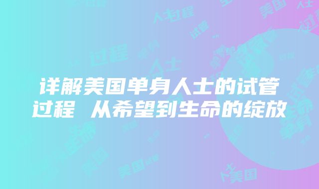 详解美国单身人士的试管过程 从希望到生命的绽放