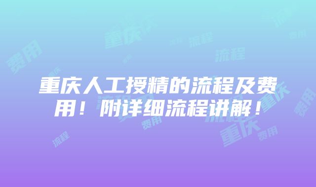 重庆人工授精的流程及费用！附详细流程讲解！