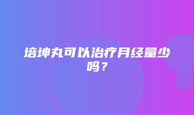 培坤丸可以治疗月经量少吗？