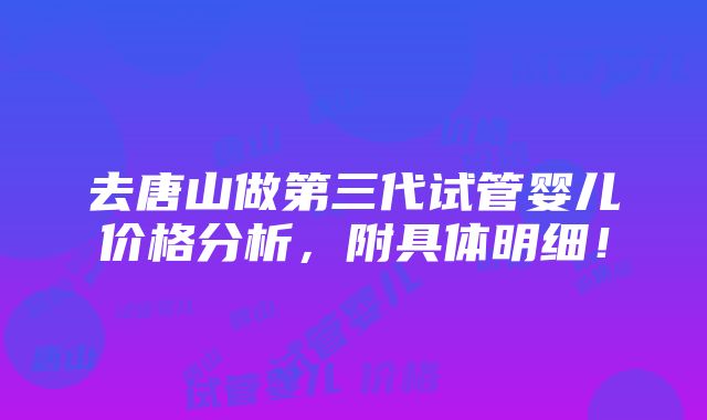 去唐山做第三代试管婴儿价格分析，附具体明细！