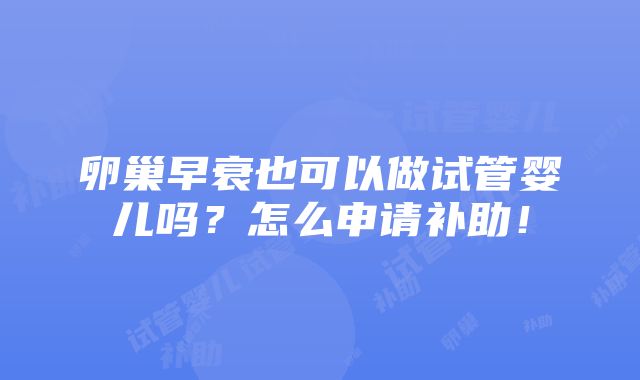 卵巢早衰也可以做试管婴儿吗？怎么申请补助！