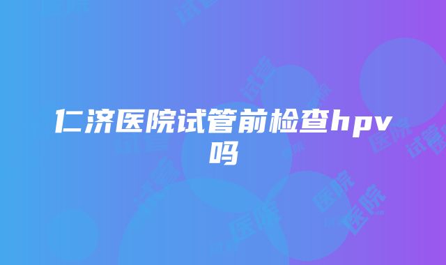 仁济医院试管前检查hpv吗