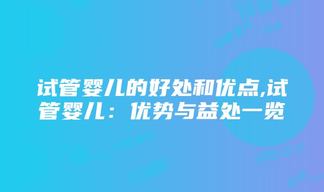 试管婴儿的好处和优点,试管婴儿：优势与益处一览