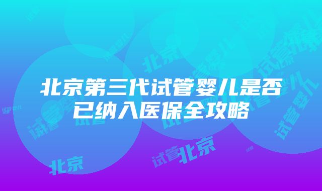 北京第三代试管婴儿是否已纳入医保全攻略