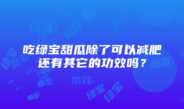 吃绿宝甜瓜除了可以减肥还有其它的功效吗？