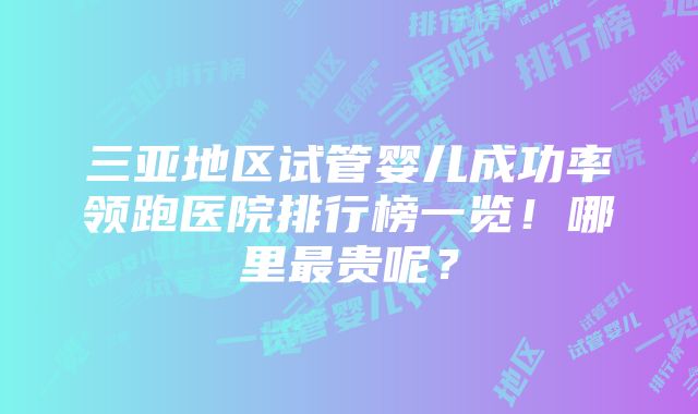 三亚地区试管婴儿成功率领跑医院排行榜一览！哪里最贵呢？