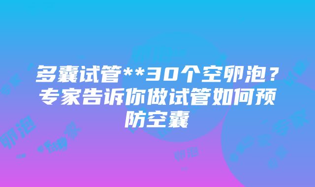 多囊试管**30个空卵泡？专家告诉你做试管如何预防空囊