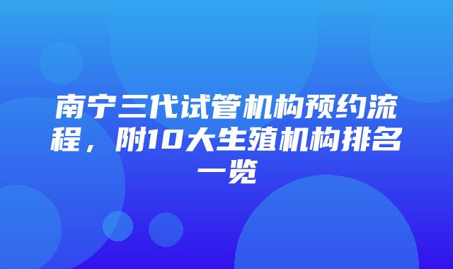 南宁三代试管机构预约流程，附10大生殖机构排名一览