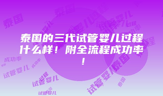 泰国的三代试管婴儿过程什么样！附全流程成功率！