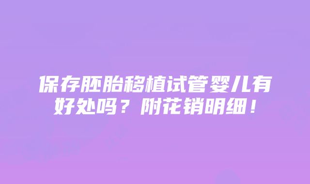 保存胚胎移植试管婴儿有好处吗？附花销明细！