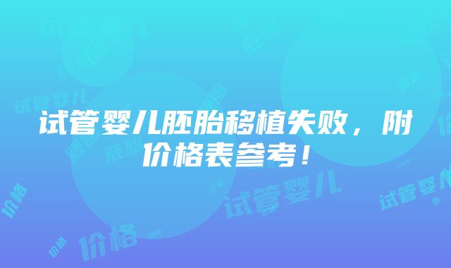 试管婴儿胚胎移植失败，附价格表参考！