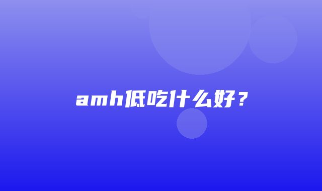 amh低吃什么好？