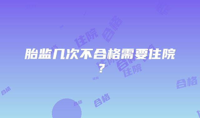 胎监几次不合格需要住院？