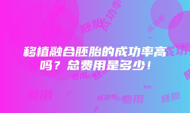 移植融合胚胎的成功率高吗？总费用是多少！