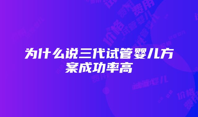 为什么说三代试管婴儿方案成功率高