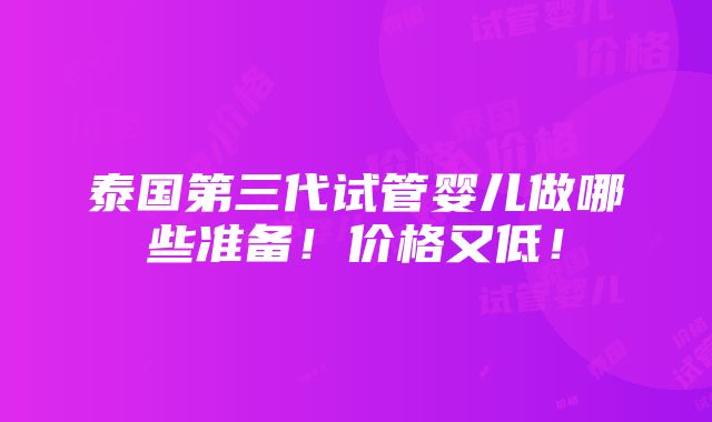 泰国第三代试管婴儿做哪些准备！价格又低！