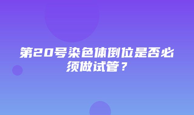 第20号染色体倒位是否必须做试管？