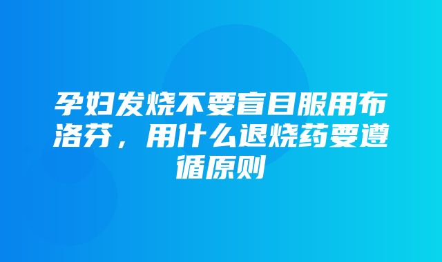 孕妇发烧不要盲目服用布洛芬，用什么退烧药要遵循原则