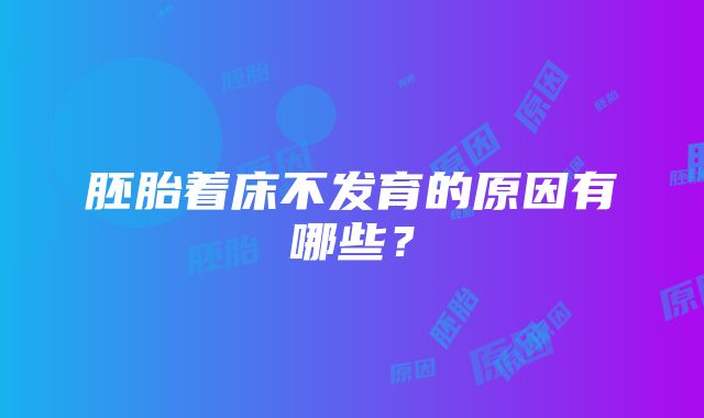 胚胎着床不发育的原因有哪些？