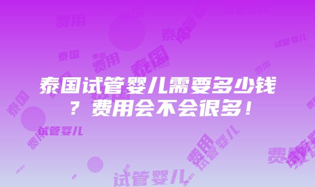 泰国试管婴儿需要多少钱？费用会不会很多！