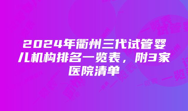 2024年衢州三代试管婴儿机构排名一览表，附3家医院清单