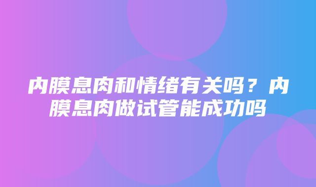 内膜息肉和情绪有关吗？内膜息肉做试管能成功吗