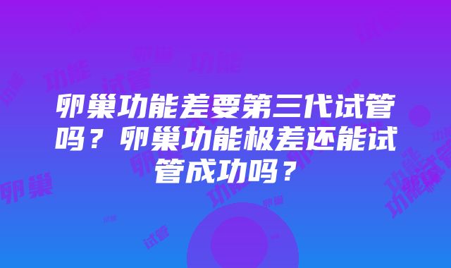 卵巢功能差要第三代试管吗？卵巢功能极差还能试管成功吗？