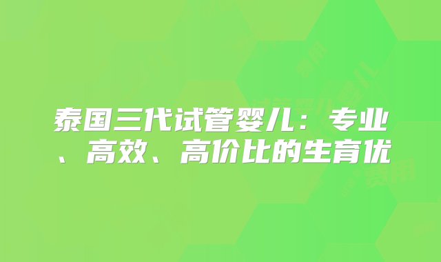 泰国三代试管婴儿：专业、高效、高价比的生育优