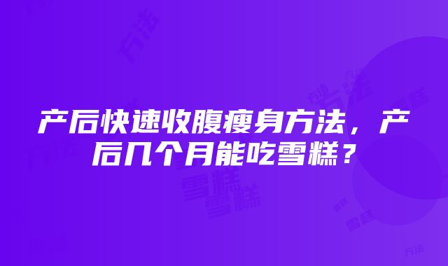 产后快速收腹瘦身方法，产后几个月能吃雪糕？