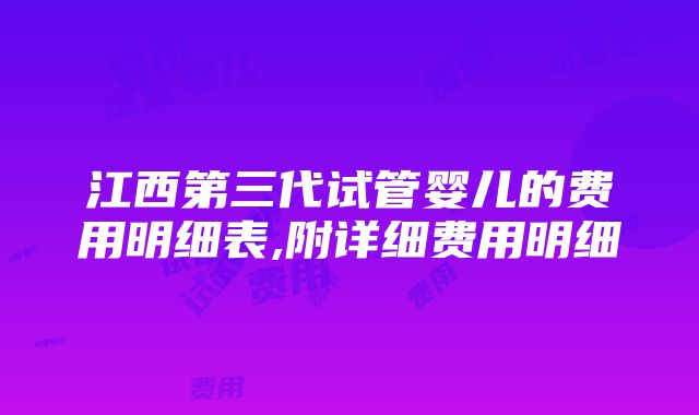 江西第三代试管婴儿的费用明细表,附详细费用明细