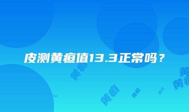 皮测黄疸值13.3正常吗？