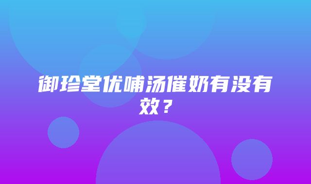 御珍堂优哺汤催奶有没有效？