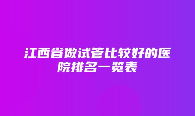 江西省做试管比较好的医院排名一览表