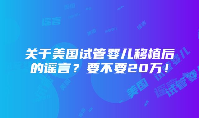 关于美国试管婴儿移植后的谣言？要不要20万！